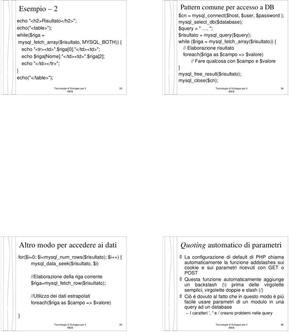 "; $risultato = mysql_query($query); while ($riga = mysql_fetch_array($risultato)) { // Elaborazione risultato foreach($riga as $campo => $valore) // Fare qualcosa con $campo e $valore }