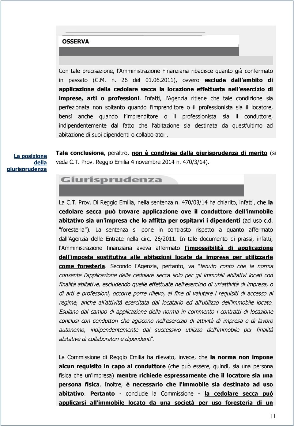 Infatti, l Agenzia ritiene che tale condizione sia perfezionata non soltanto quando l imprenditore o il professionista sia il locatore, bensì anche quando l imprenditore o il professionista sia il