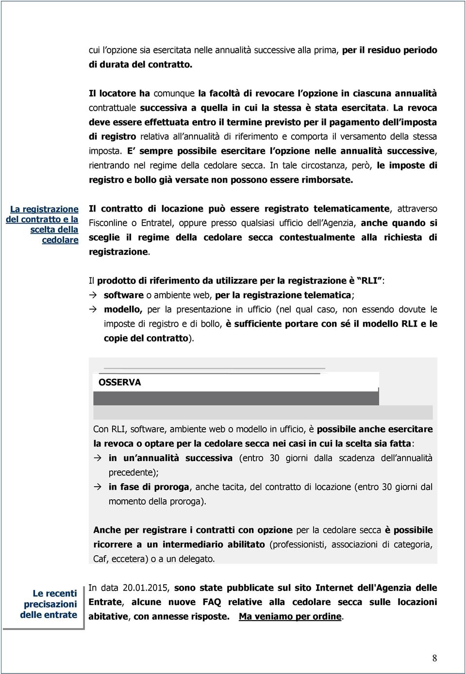 La revoca deve essere effettuata entro il termine previsto per il pagamento dell imposta di registro relativa all annualità di riferimento e comporta il versamento della stessa imposta.