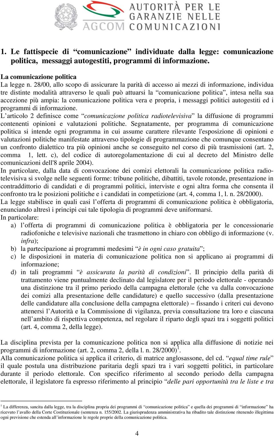 più ampia: la comunicazione politica vera e propria, i messaggi politici autogestiti ed i programmi di informazione.