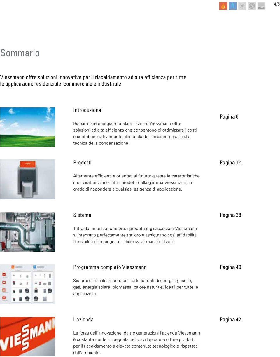 Pagina 6 Prodotti Pagina 12 Altamente efficienti e orientati al futuro: queste le caratteristiche che caratterizzano tutti i prodotti della gamma Viessmann, in grado di rispondere a qualsiasi