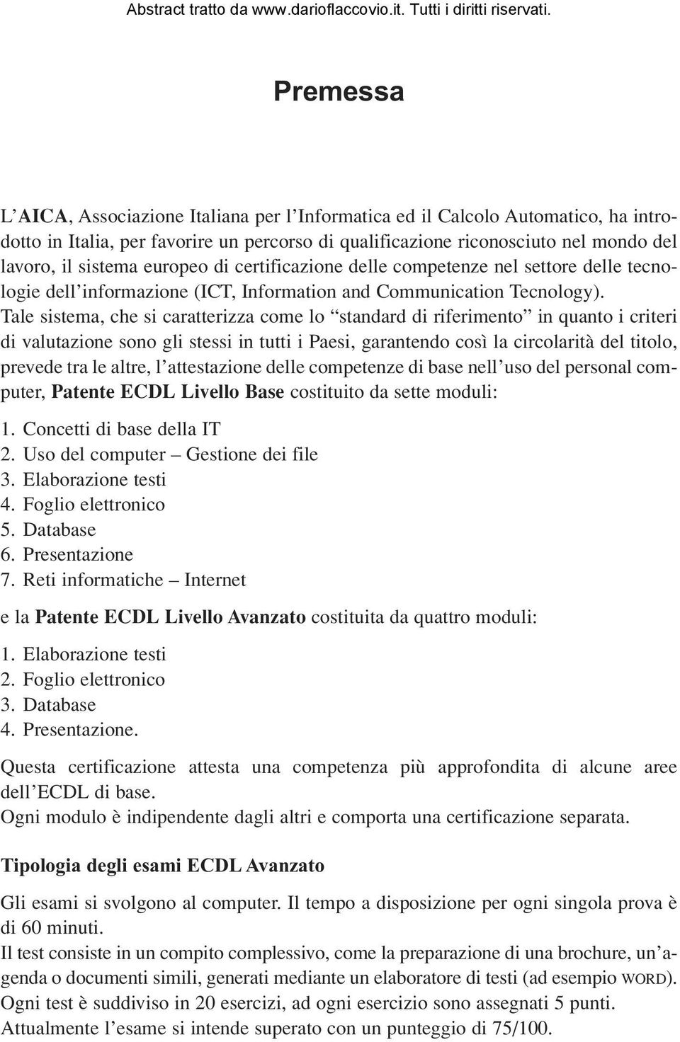 Tale sistema, che si caratterizza come lo standard di riferimento in quanto i criteri di valutazione sono gli stessi in tutti i Paesi, garantendo così la circolarità del titolo, prevede tra le altre,