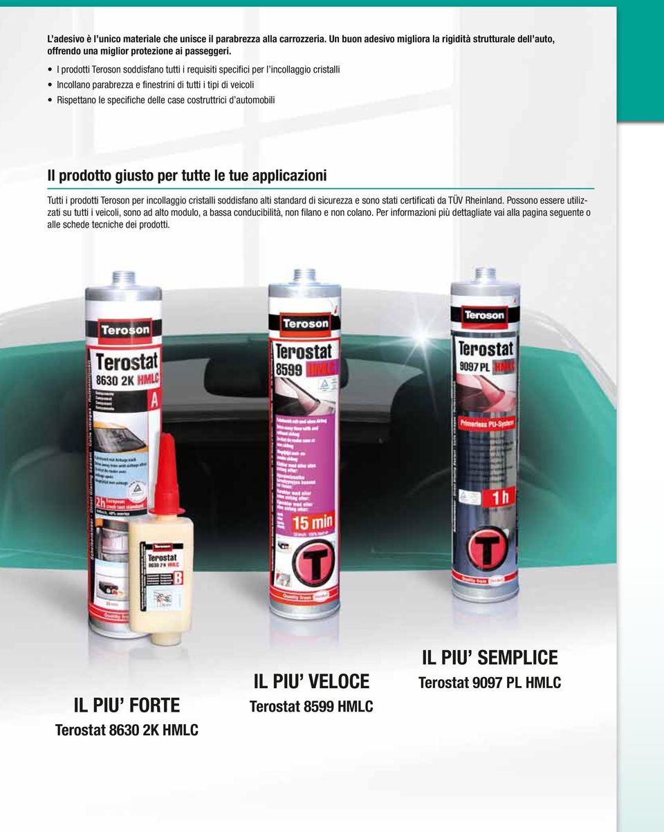 automobili Il prodotto giusto per tutte le tue applicazioni Tutti i prodotti Teroson per incollaggio cristalli soddisfano alti standard di sicurezza e sono stati certificati da TÜV Rheinland.