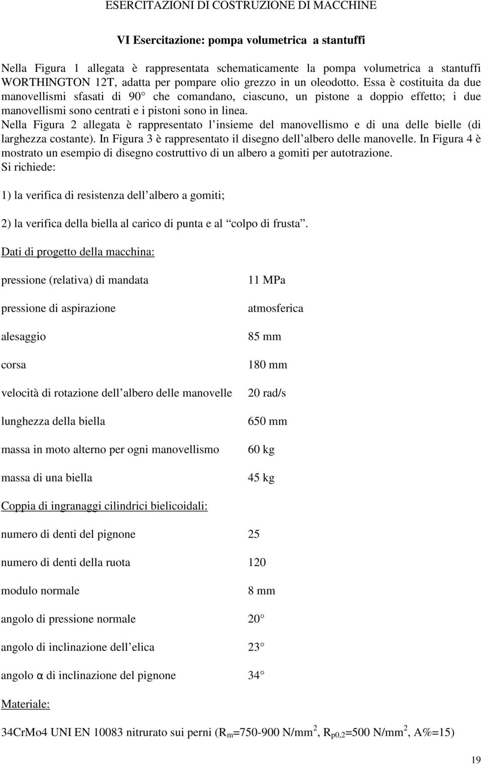 Nella Figura 2 allegata è rappresentato l insieme del manovellismo e di una delle bielle (di larghezza costante). In Figura 3 è rappresentato il disegno dell albero delle manovelle.