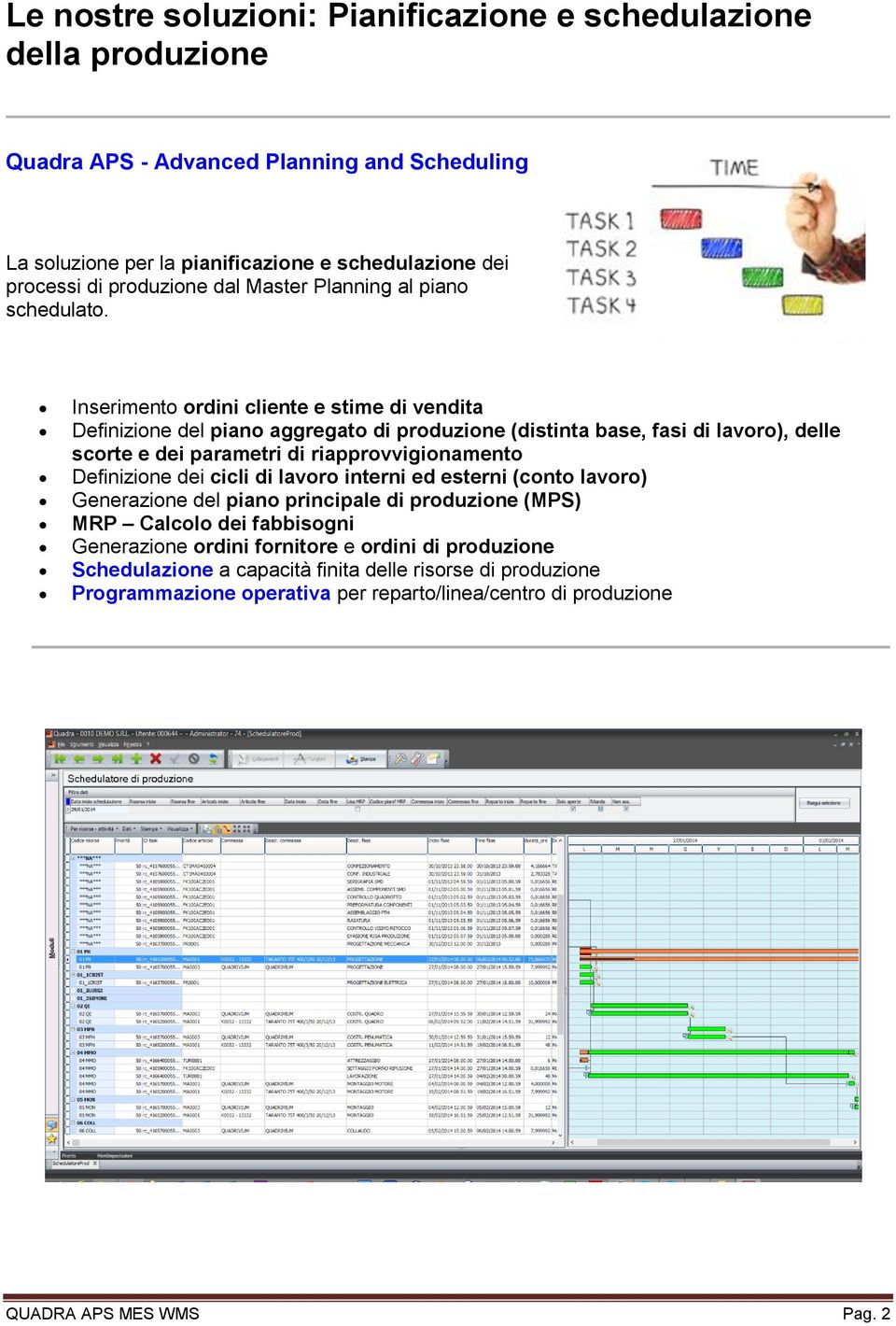 Inserimento ordini cliente e stime di vendita Definizione del piano aggregato di produzione (distinta base, fasi di lavoro), delle scorte e dei parametri di riapprovvigionamento Definizione