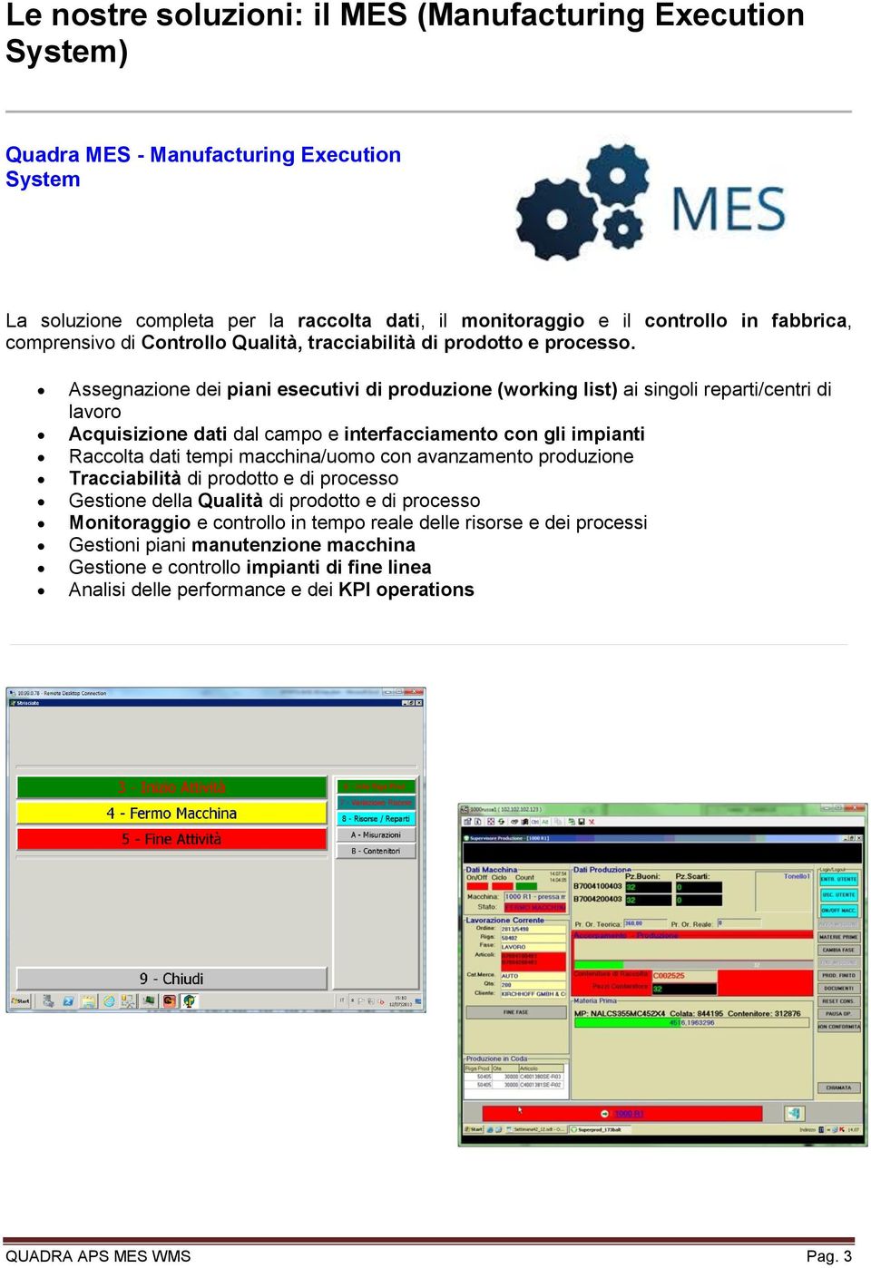 Assegnazione dei piani esecutivi di produzione (working list) ai singoli reparti/centri di lavoro Acquisizione dati dal campo e interfacciamento con gli impianti Raccolta dati tempi macchina/uomo con