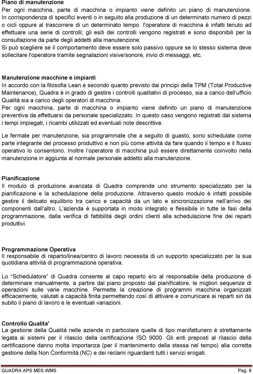 effettuare una serie di controlli; gli esiti dei controlli vengono registrati e sono disponibili per la consultazione da parte degli addetti alla manutenzione.