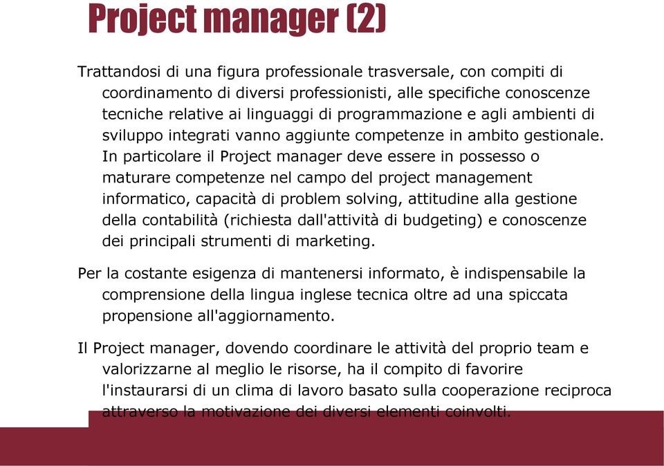 In particolare il Project manager deve essere in possesso o maturare competenze nel campo del project management informatico, capacità di problem solving, attitudine alla gestione della contabilità