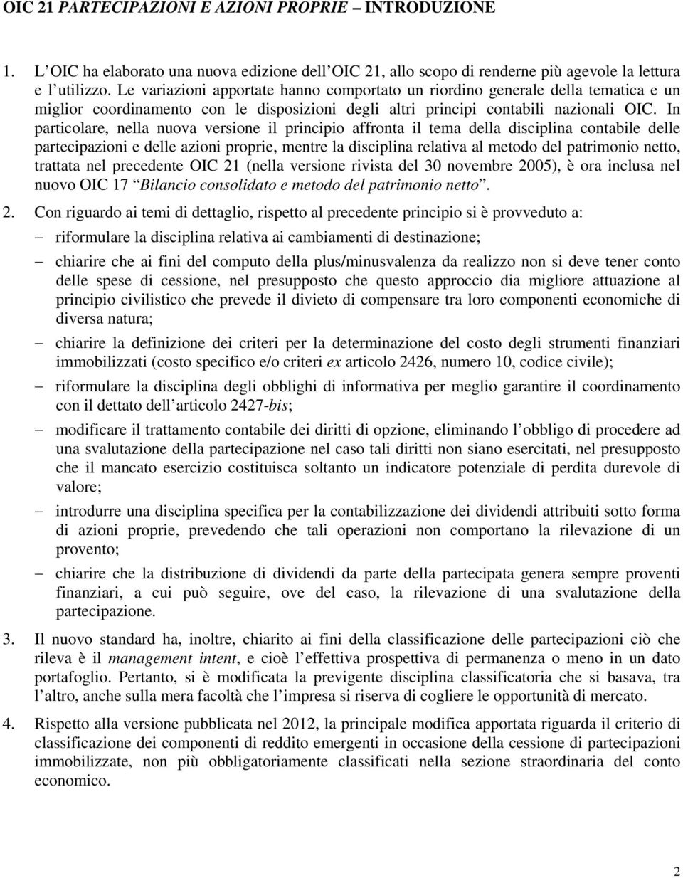 In particolare, nella nuova versione il principio affronta il tema della disciplina contabile delle partecipazioni e delle azioni proprie, mentre la disciplina relativa al metodo del patrimonio