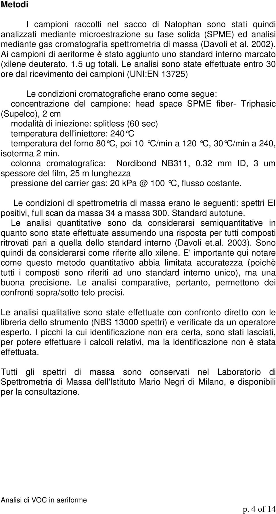 Le analisi sono state effettuate entro 30 ore dal ricevimento dei campioni (UNI:EN 13725) Le condizioni cromatografiche erano come segue: concentrazione del campione: head space SPME fiber- Triphasic