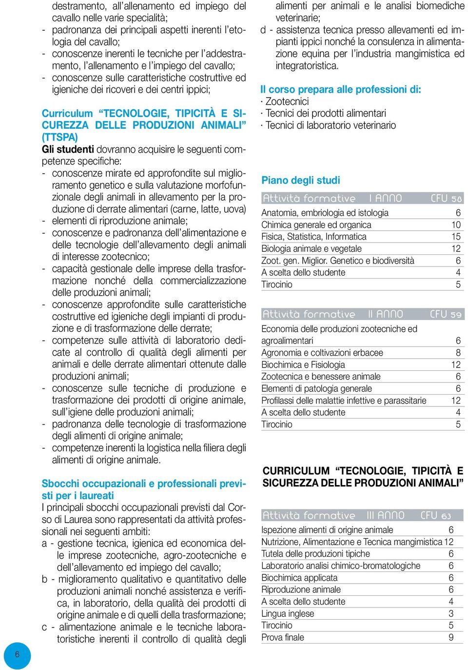 PRODUZIONI ANIMALI (TTSPA) Gli studenti dovranno acquisire le seguenti competenze specifiche: - conoscenze mirate ed approfondite sul miglioramento genetico e sulla valutazione morfofunzionale degli