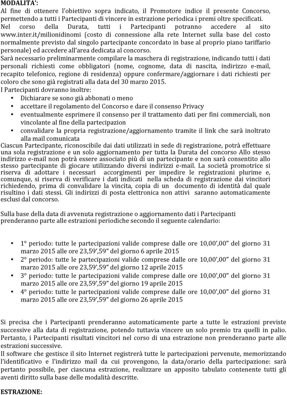 it/milionidinomi (costo di connessione alla rete Internet sulla base del costo normalmente previsto dal singolo partecipante concordato in base al proprio piano tariffario personale) ed accedere all