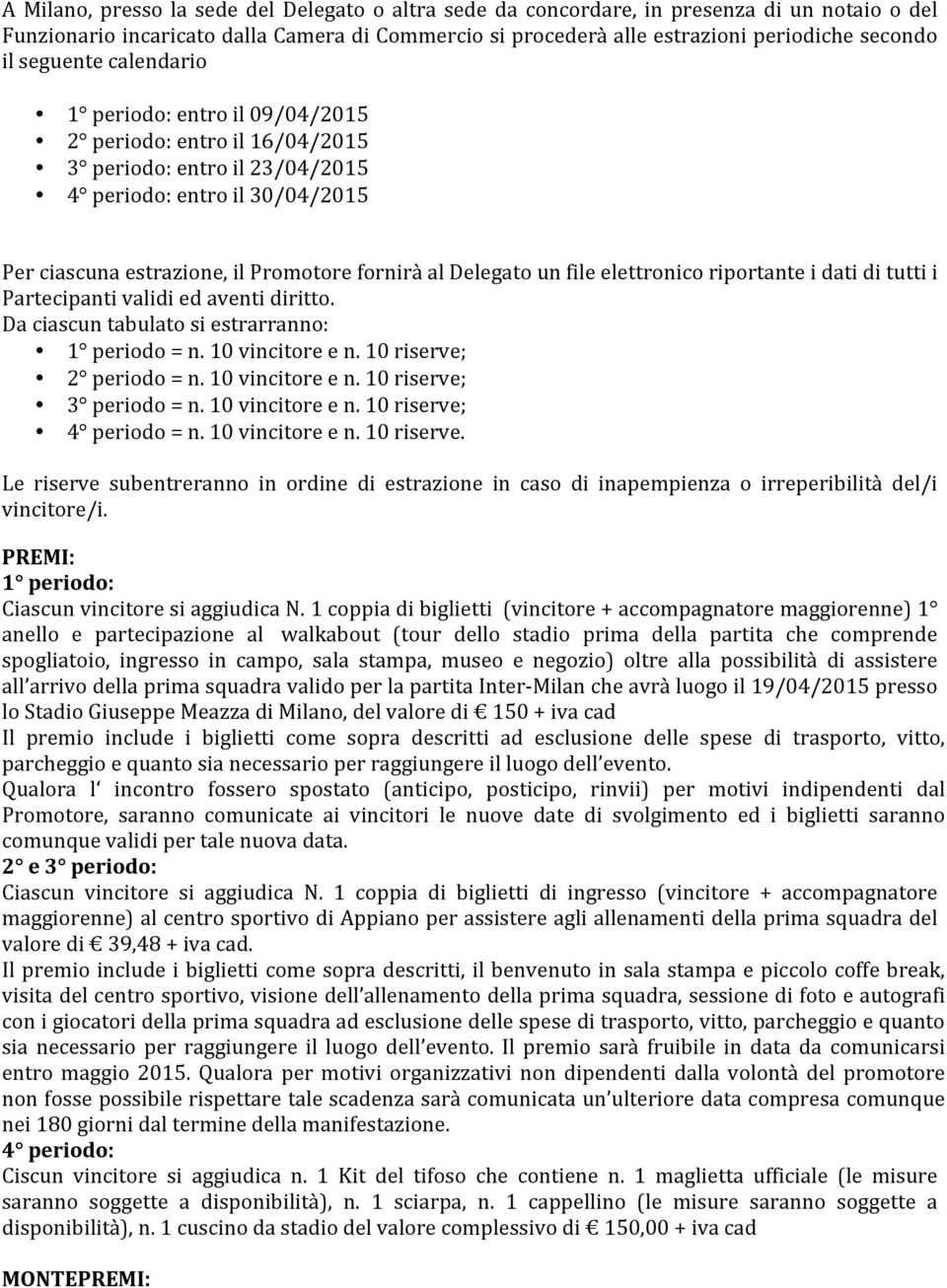 Delegato un file elettronico riportante i dati di tutti i Partecipanti validi ed aventi diritto. Da ciascun tabulato si estrarranno: 1 periodo = n. 10 vincitore e n. 10 riserve; 2 periodo = n.