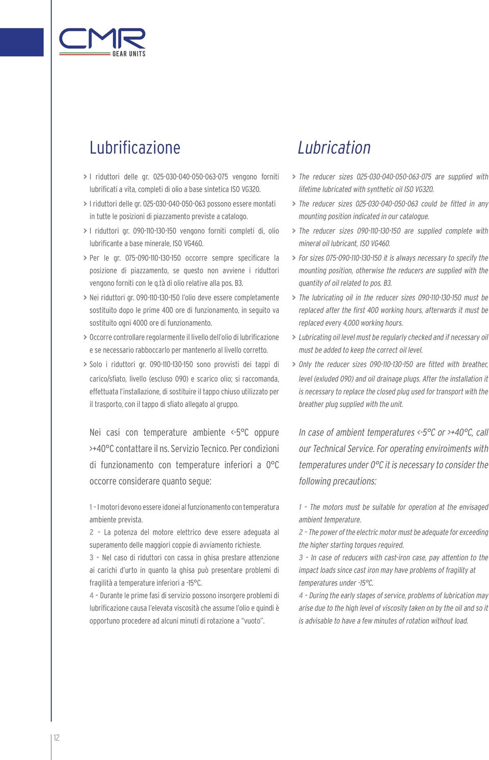 075-090-110-130-150 occorre sempre specificare la posizione di piazzamento, se questo non avviene i riduttori vengono forniti con le q.tà di olio relative alla pos. B3. > Nei riduttori gr.