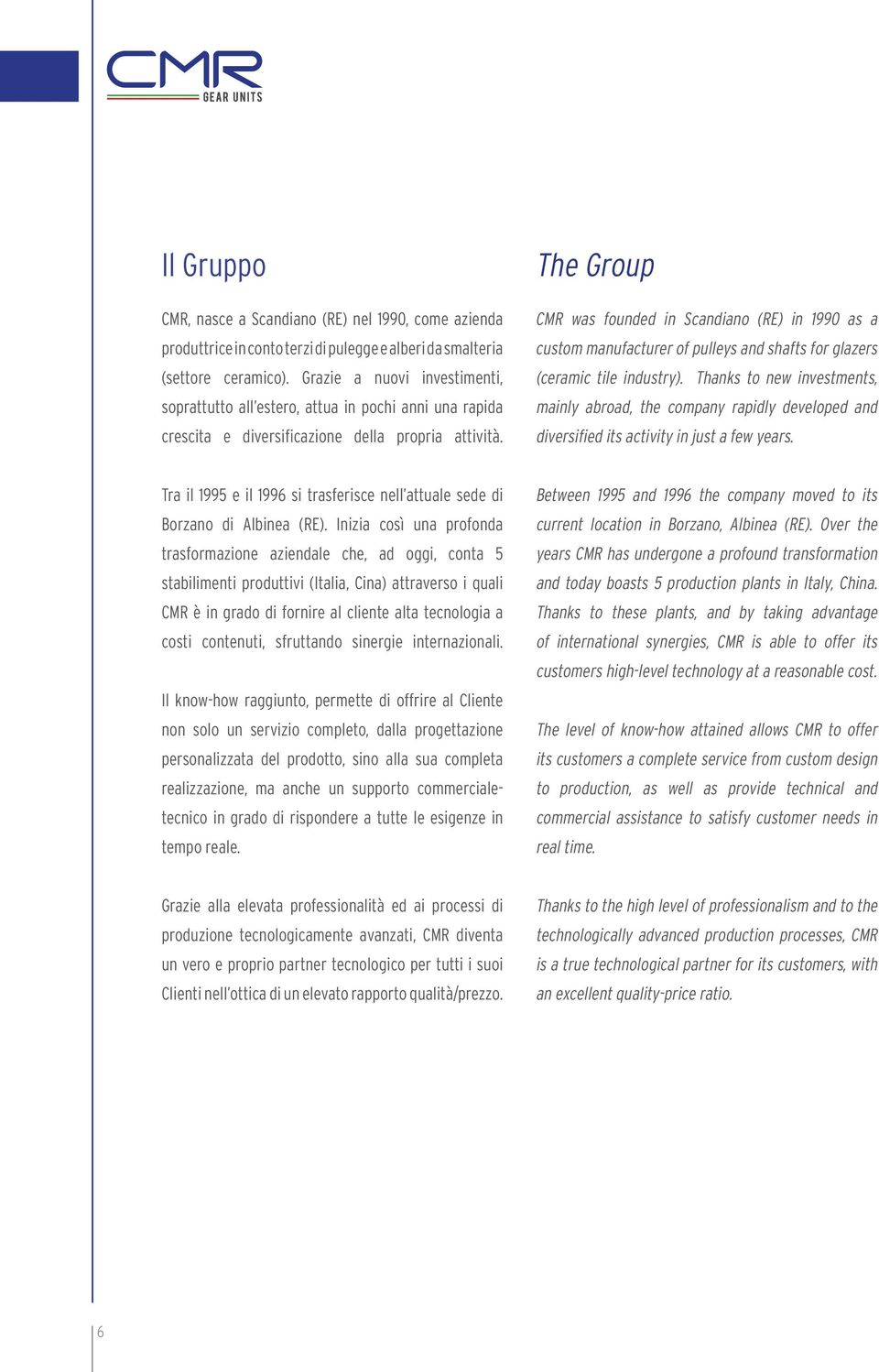 The Group CMR was founded in Scandiano (RE) in 1990 as a custom manufacturer of pulleys and shafts for glazers (ceramic tile industry).
