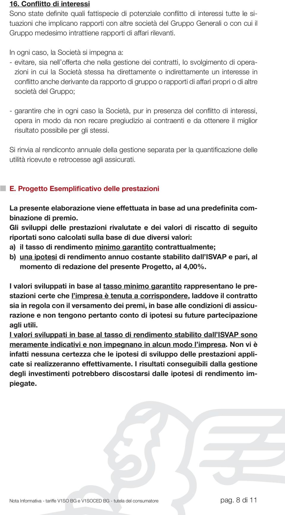 In ogni caso, la Società si impegna a: - evitare, sia nell offerta che nella gestione dei contratti, lo svolgimento di operazioni in cui la Società stessa ha direttamente o indirettamente un