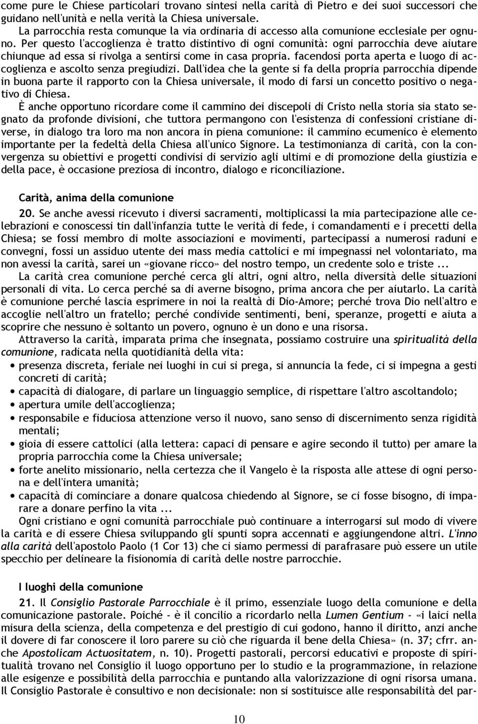 Per questo l'accoglienza è tratto distintivo di ogni comunità: ogni parrocchia deve aiutare chiunque ad essa si rivolga a sentirsi come in casa propria.