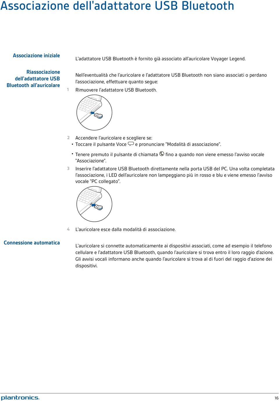 2 Accendere l'auricolare e scegliere se: Toccare il pulsante Voce e pronunciare "Modalità di associazione". Tenere premuto il pulsante di chiamata "Associazione".