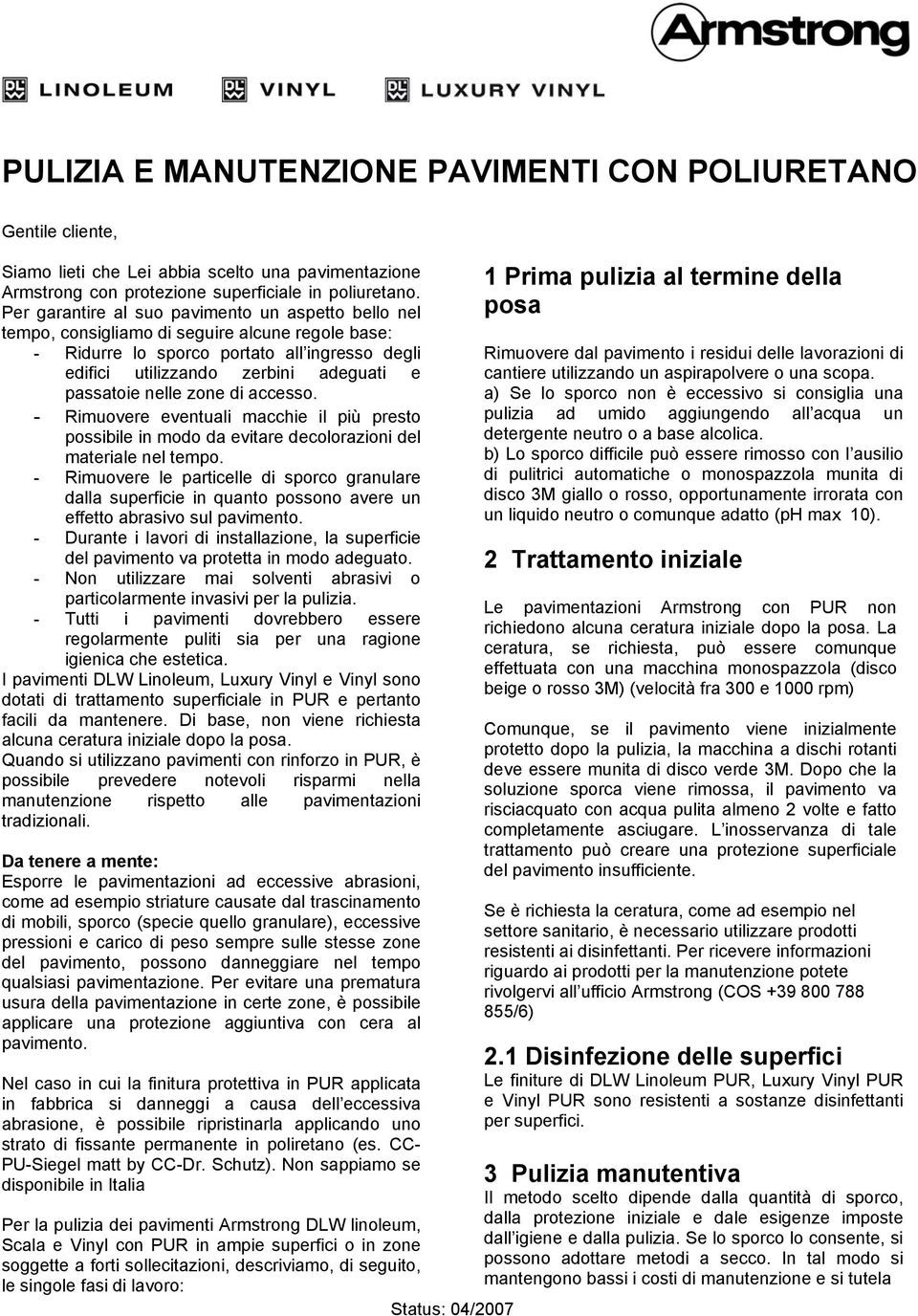 nelle zone di accesso. - Rimuovere eventuali macchie il più presto possibile in modo da evitare decolorazioni del materiale nel tempo.