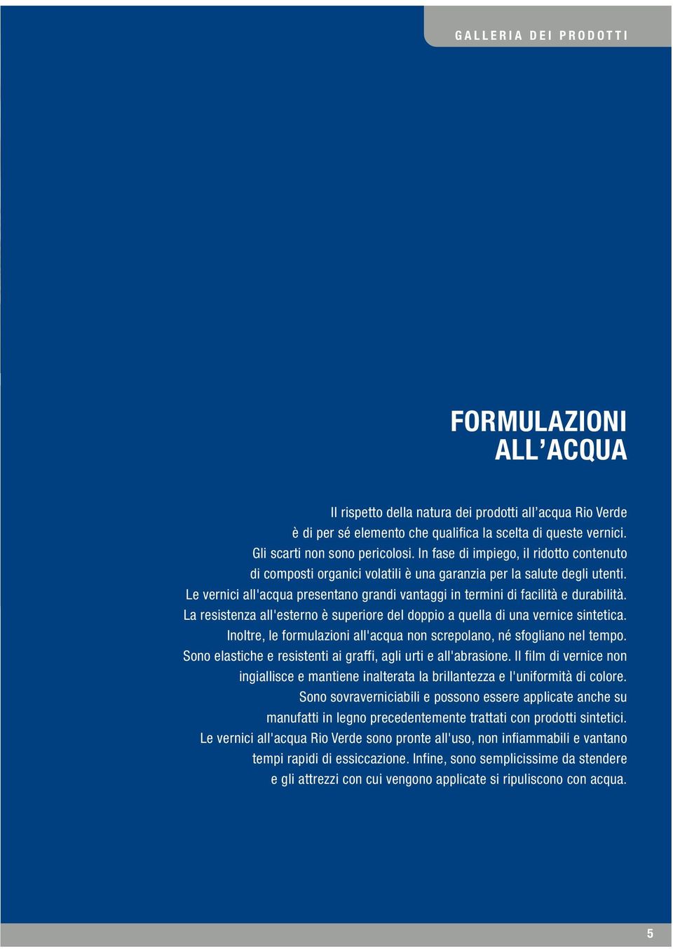 Le vernici all'acqua presentano grandi vantaggi in termini di facilità e durabilità. La resistenza all'esterno è superiore del doppio a quella di una vernice sintetica.