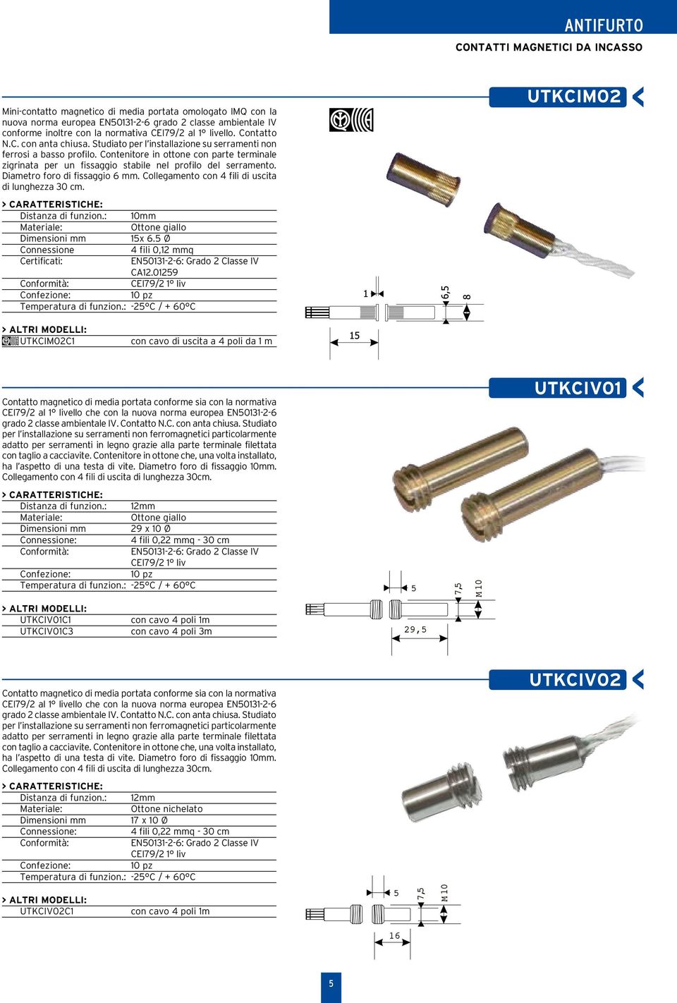 Contenitore in ottone con parte terminale zigrinata per un fissaggio stabile nel profilo del serramento. Diametro foro di fissaggio 6 mm. Collegamento con 4 fili di uscita di lunghezza 30 cm.