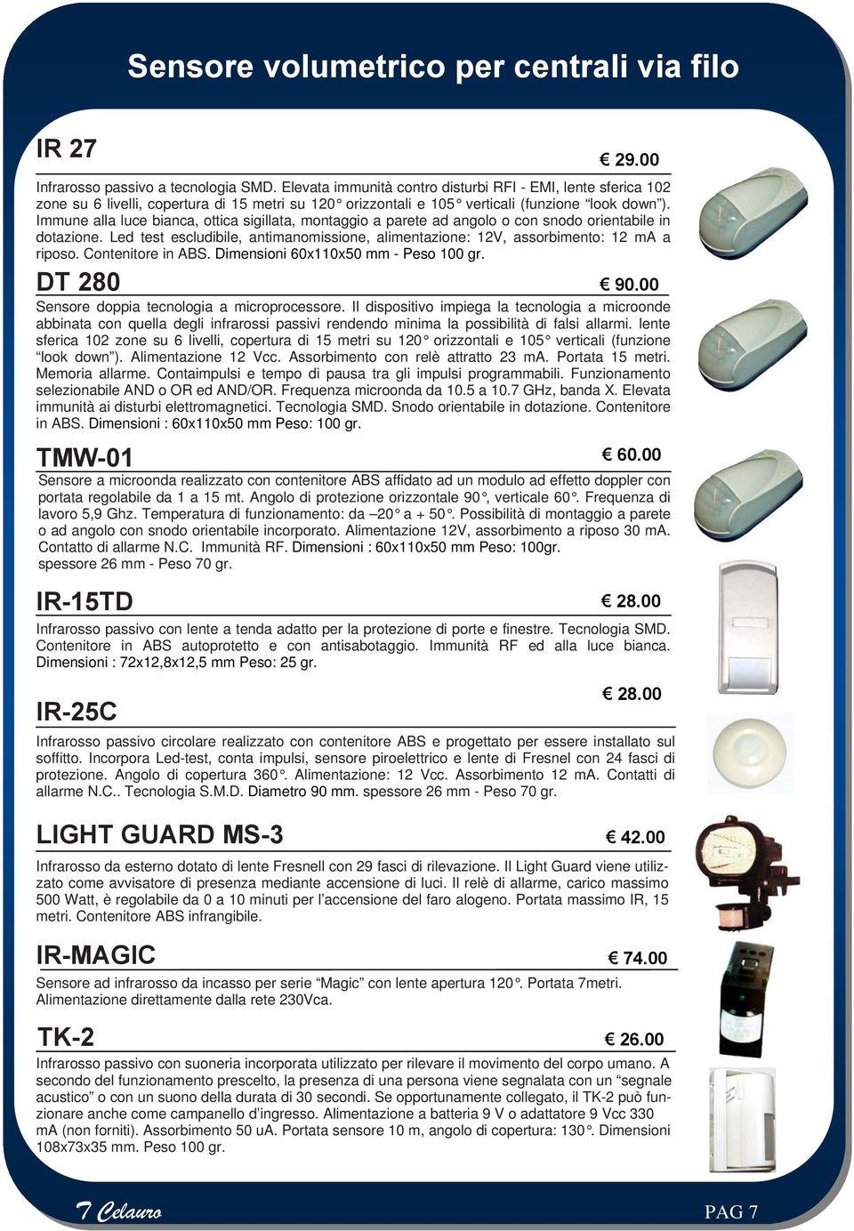 Immune alla luce bianca, ottica sigillata, montaggio a parete ad angolo o con snodo orientabile in dotazione. Led test escludibile, antimanomissione, alimentazione: 12V, assorbimento: 12 ma a riposo.