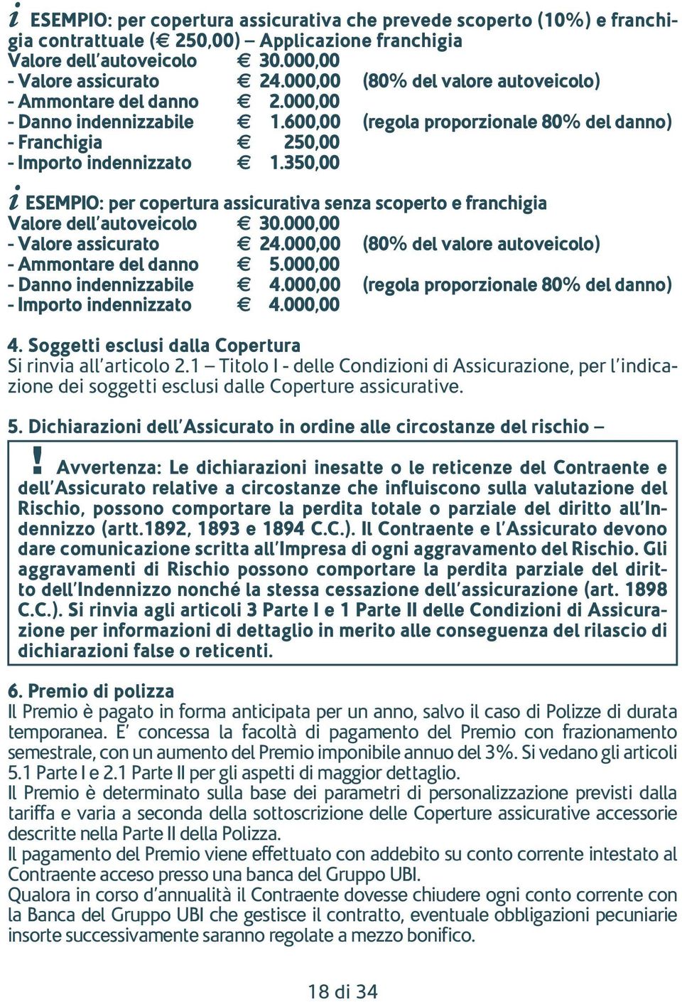 350,00 i ESEMPIO: per copertura assicurativa senza scoperto e franchigia Valore dell autoveicolo e 30.000,00 - Valore assicurato e 24.000,00 (80% del valore autoveicolo) - Ammontare del danno e 5.