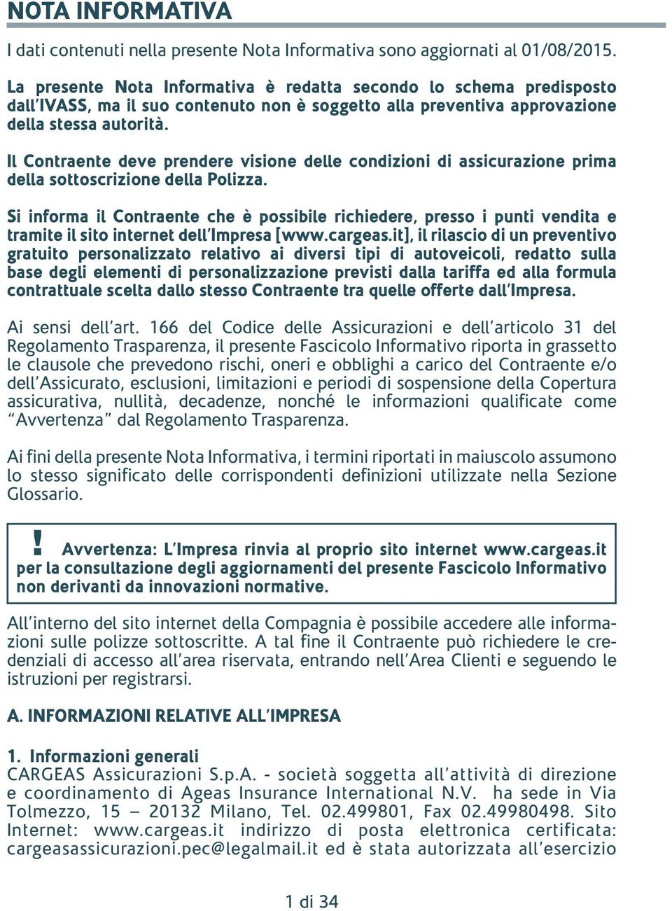 Il Contraente deve prendere visione delle condizioni di assicurazione prima della sottoscrizione della Polizza.