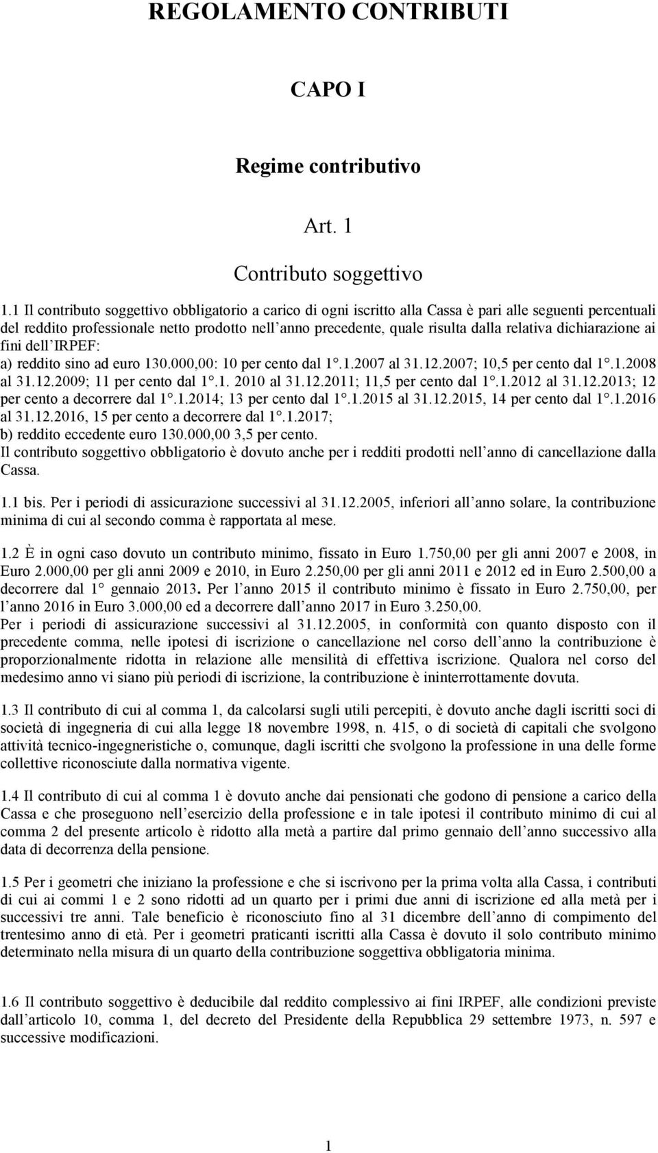 relativa dichiarazione ai fini dell IRPEF: a) reddito sino ad euro 130.000,00: 10 per cento dal 1.1.2007 al 31.12.2007; 10,5 per cento dal 1.1.2008 al 31.12.2009; 11 per cento dal 1.1. 2010 al 31.12.2011; 11,5 per cento dal 1.