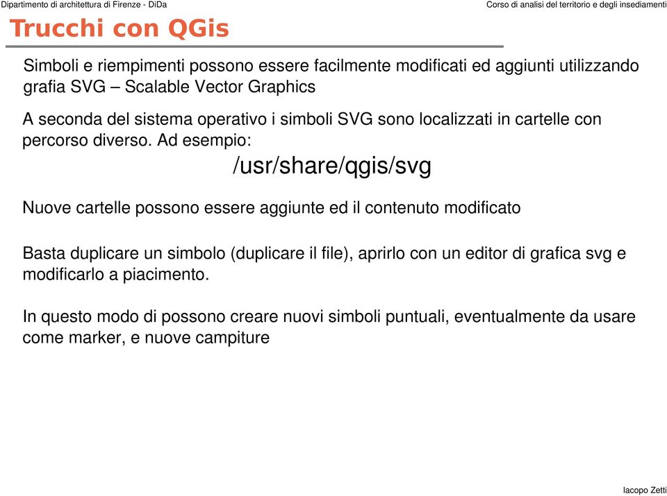Ad esempio: /usr/share/qgis/svg Nuove cartelle possono essere aggiunte ed il contenuto modificato Basta duplicare un simbolo (duplicare il