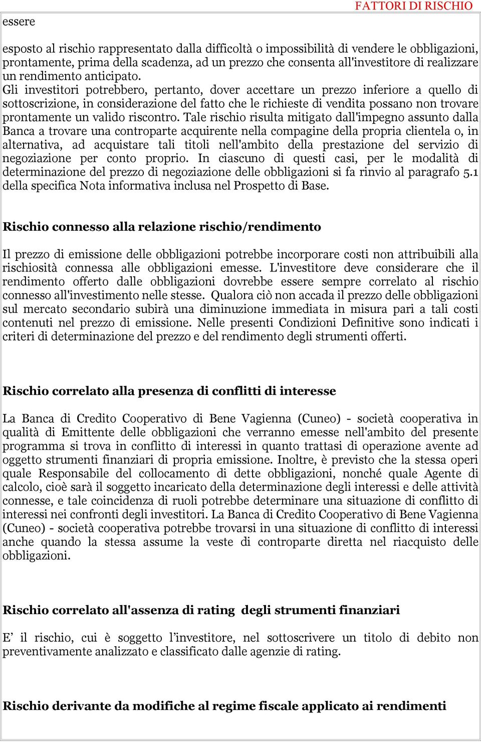 Gli investitori potrebbero, pertanto, dover accettare un prezzo inferiore a quello di sottoscrizione, in considerazione del fatto che le richieste di vendita possano non trovare prontamente un valido