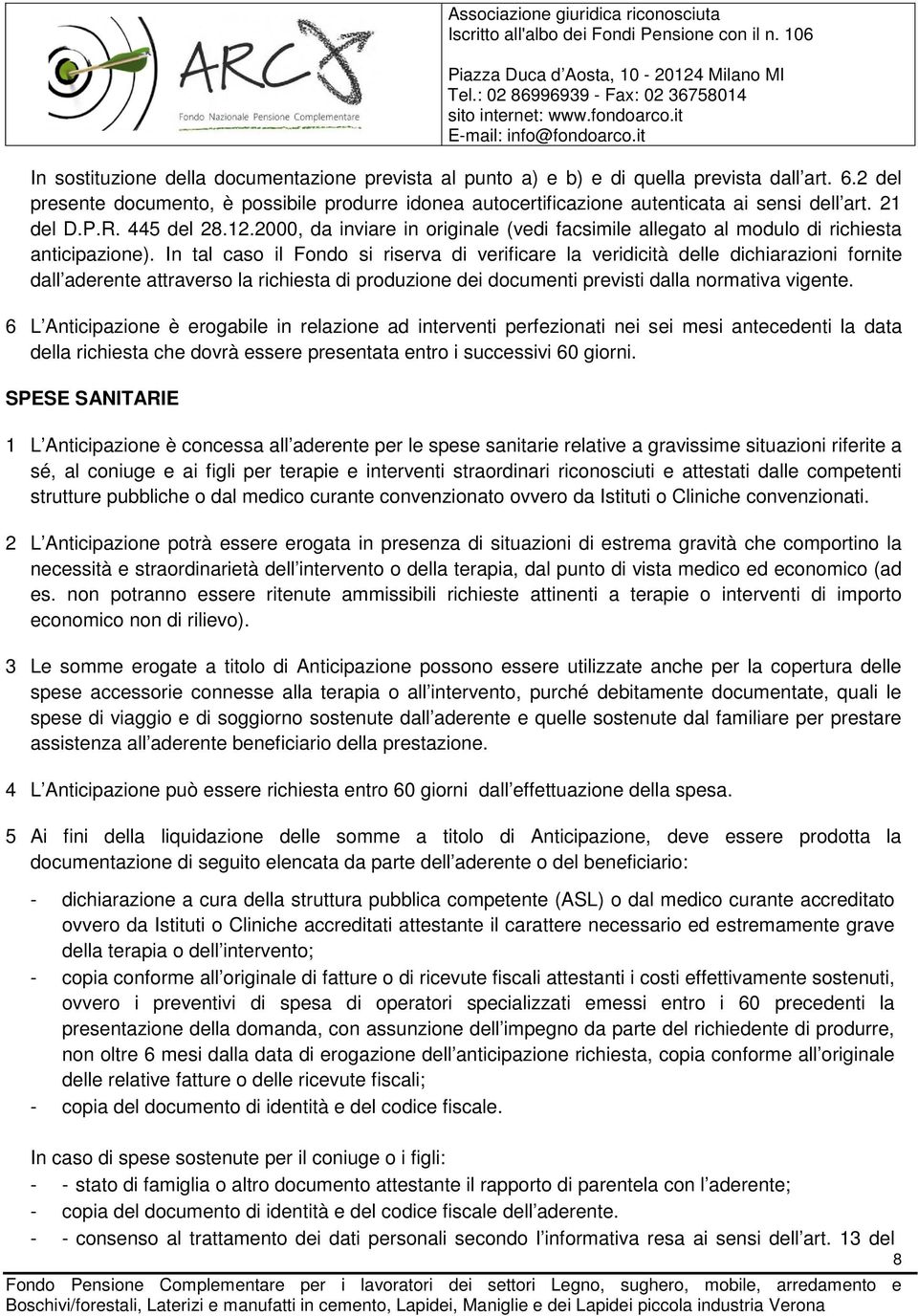 In tal caso il Fondo si riserva di verificare la veridicità delle dichiarazioni fornite dall aderente attraverso la richiesta di produzione dei documenti previsti dalla normativa vigente.