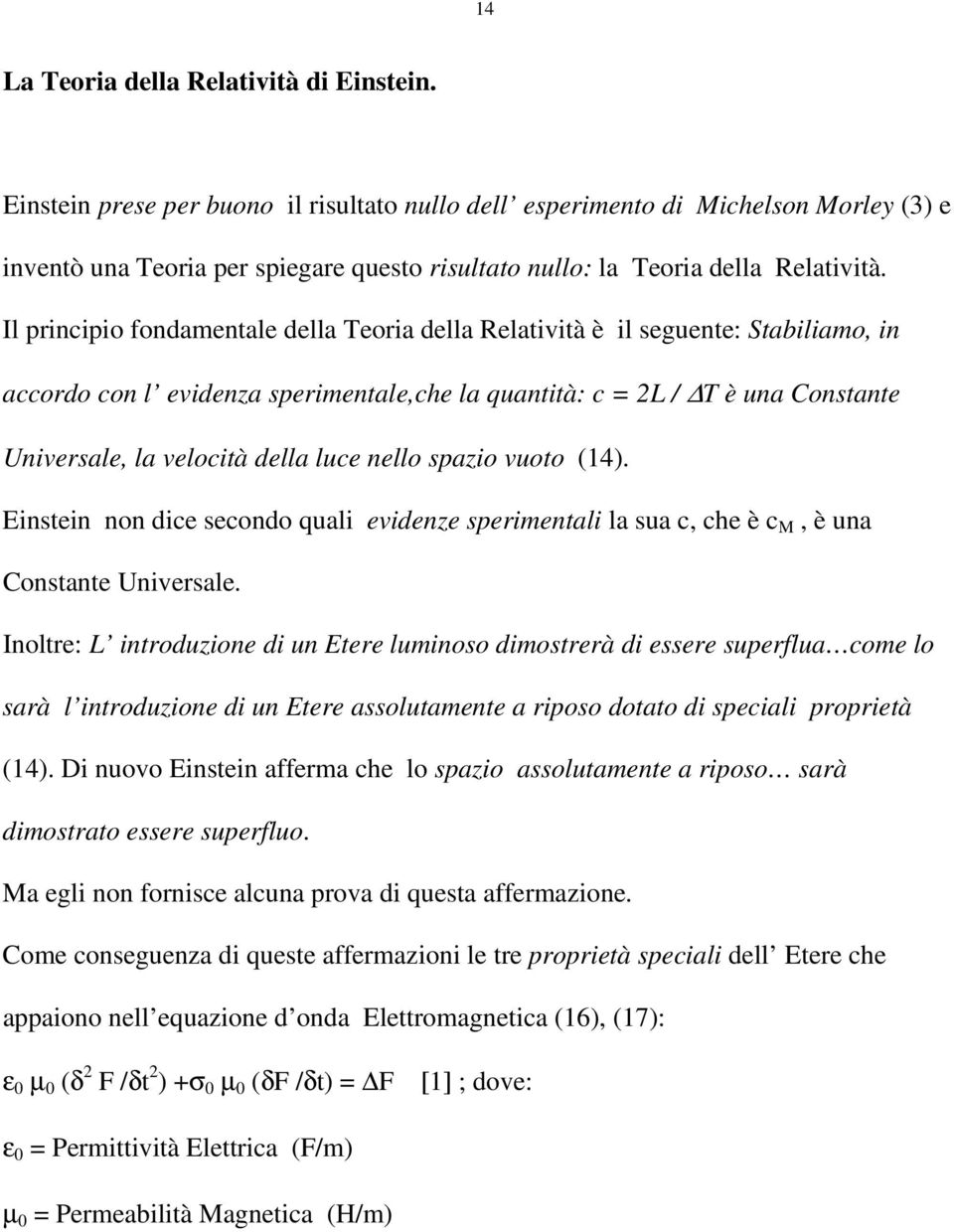 Il principio fondamentale della Teoria della Relatività è il seguente: Stabiliamo, in accordo con l evidenza sperimentale,che la quantità: c = 2L / T è una Constante Universale, la velocità della