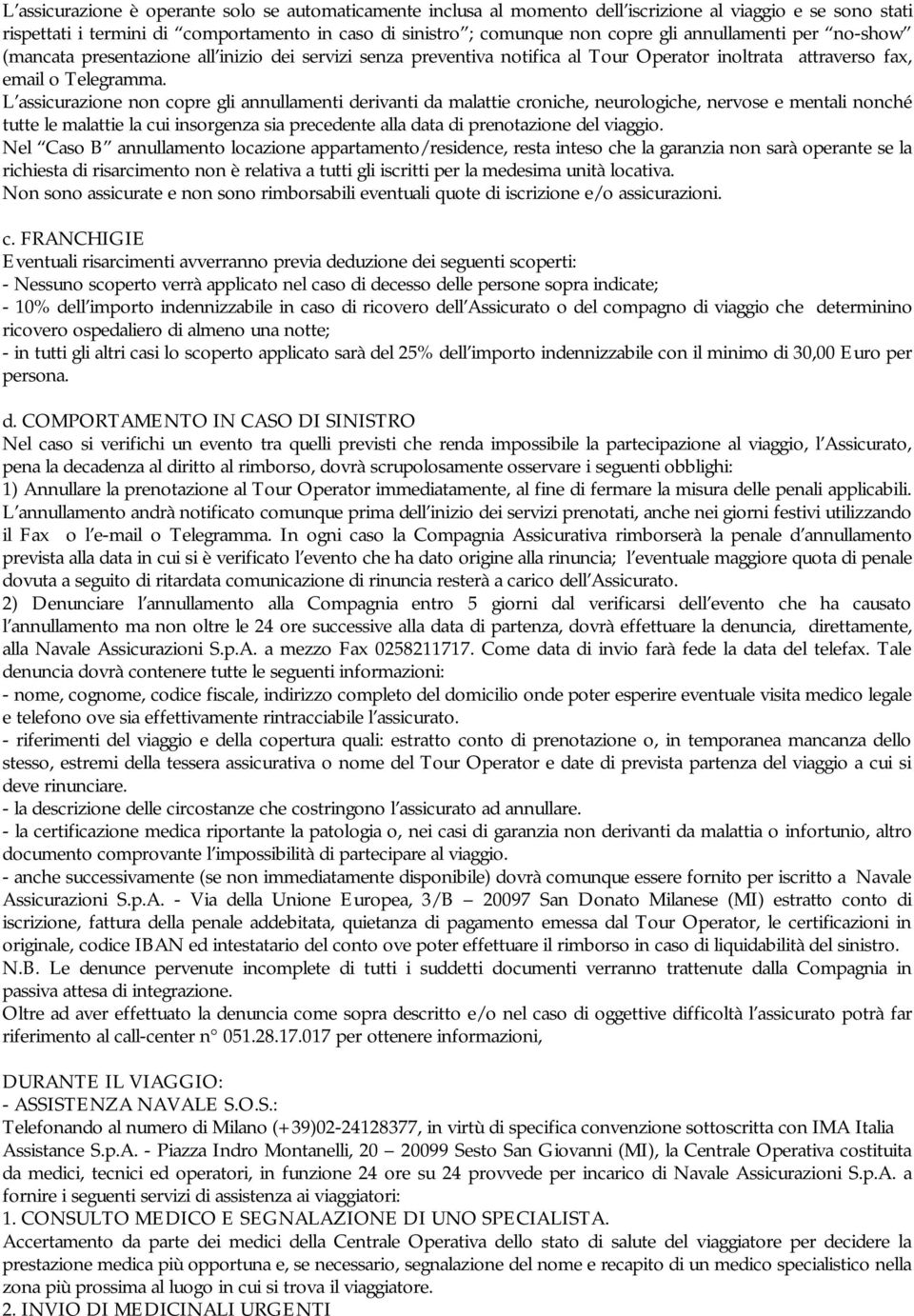 L assicurazione non copre gli annullamenti derivanti da malattie croniche, neurologiche, nervose e mentali nonché tutte le malattie la cui insorgenza sia precedente alla data di prenotazione del