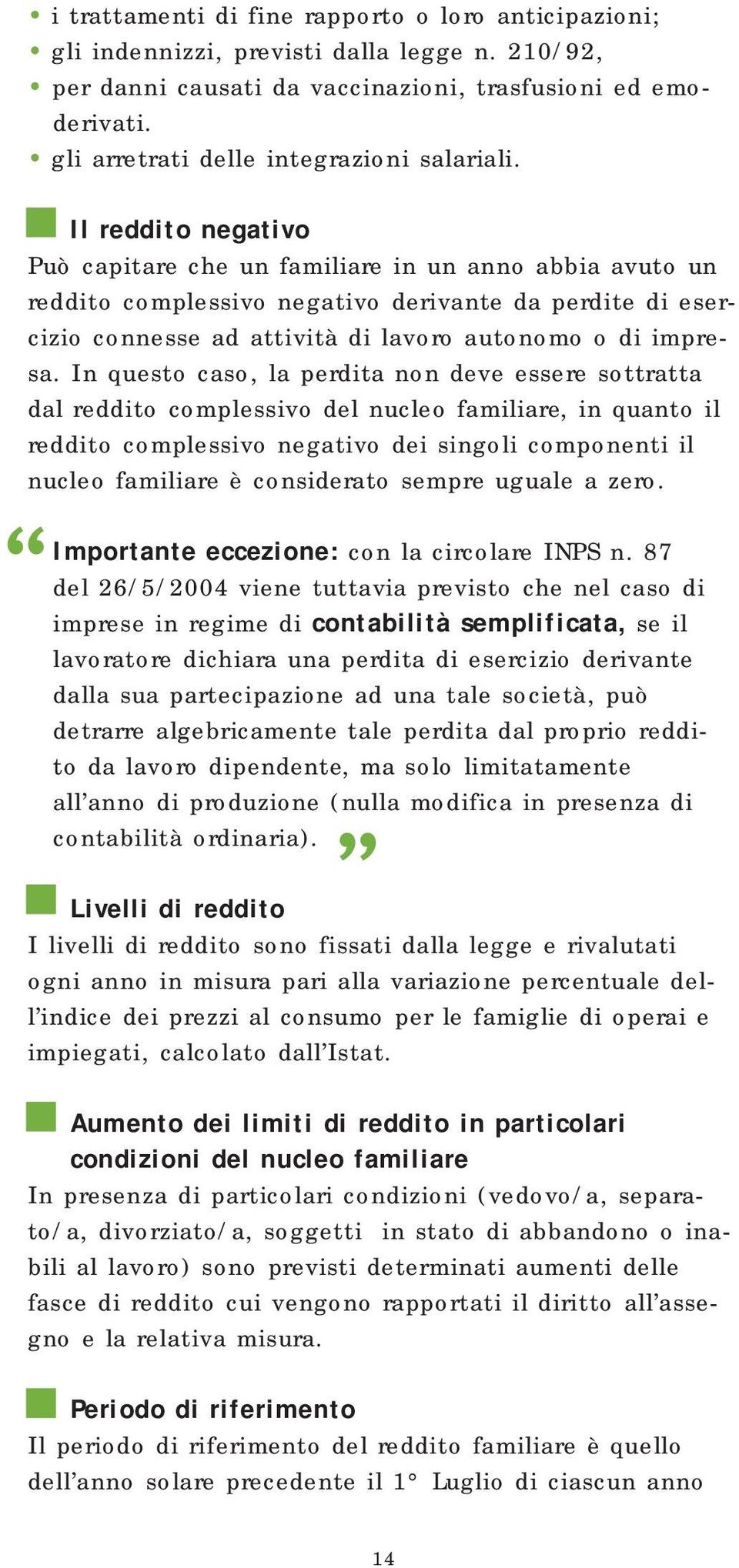 Il reddito negativo Può capitare che un familiare in un anno abbia avuto un reddito complessivo negativo derivante da perdite di esercizio connesse ad attività di lavoro autonomo o di impresa.