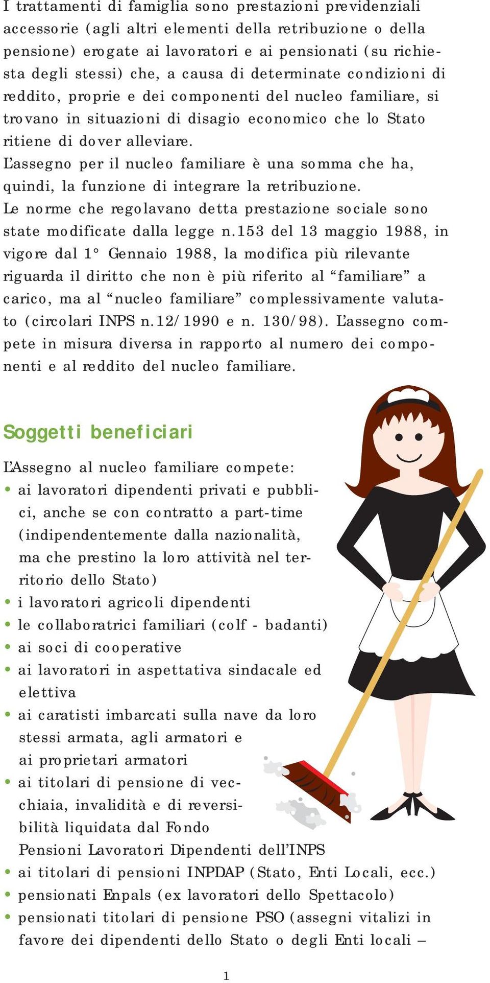 L assegno per il nucleo familiare è una somma che ha, quindi, la funzione di integrare la retribuzione. Le norme che regolavano detta prestazione sociale sono state modificate dalla legge n.