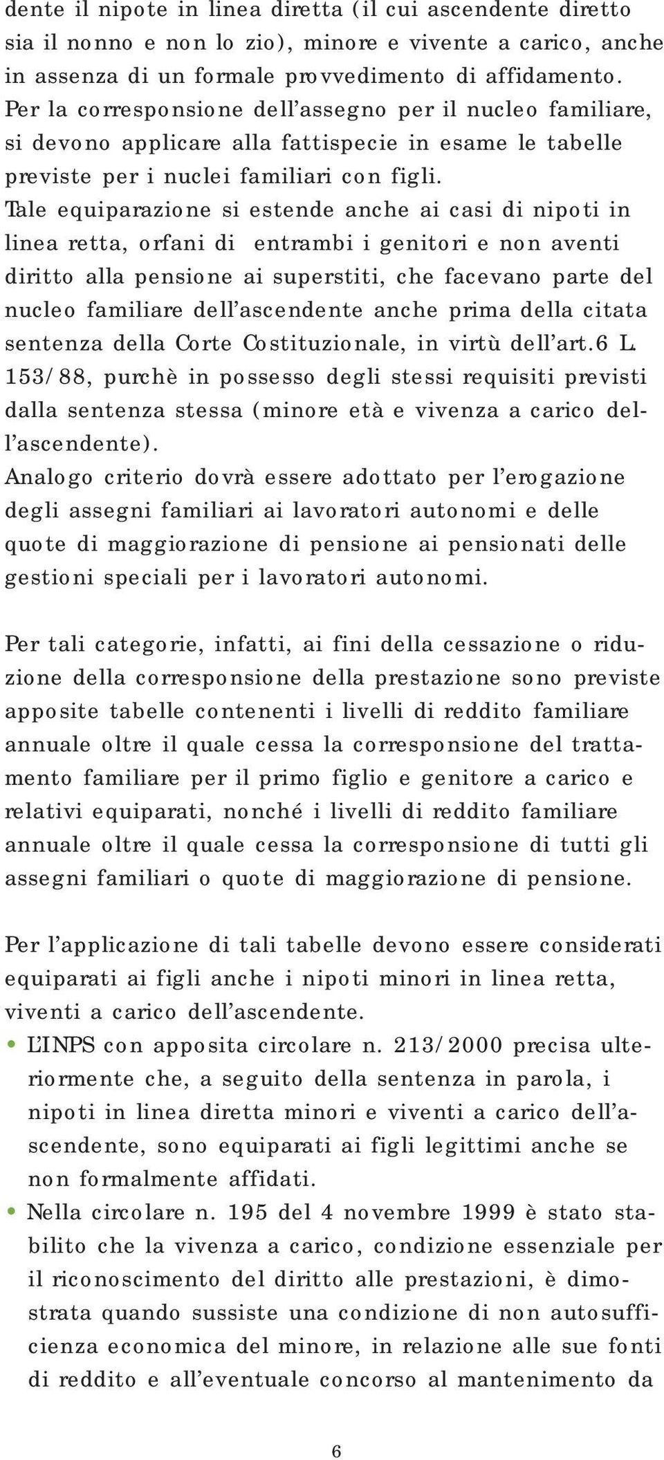 Tale equiparazione si estende anche ai casi di nipoti in linea retta, orfani di entrambi i genitori e non aventi diritto alla pensione ai superstiti, che facevano parte del nucleo familiare dell