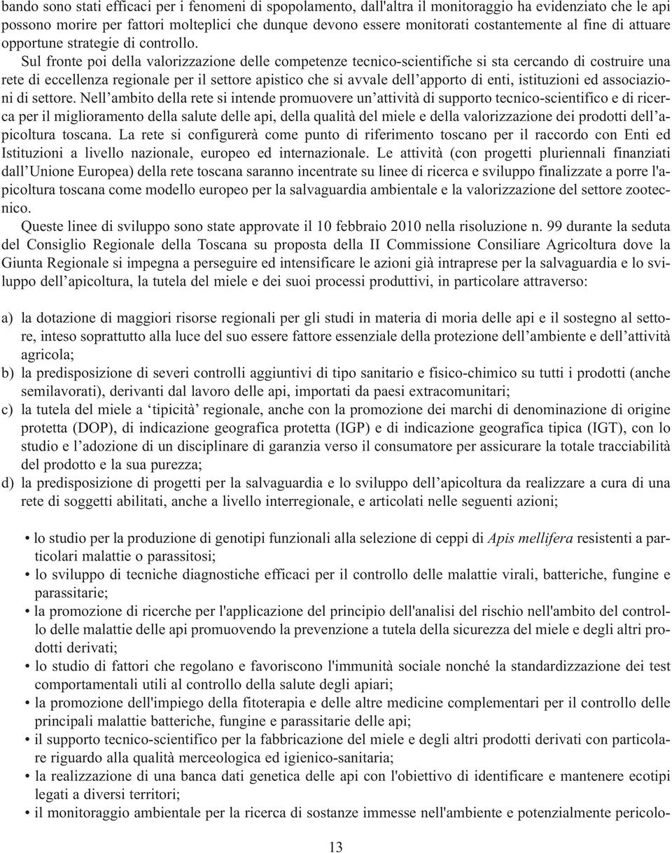 Sul fronte poi della valorizzazione delle competenze tecnico-scientifiche si sta cercando di costruire una rete di eccellenza regionale per il settore apistico che si avvale dell apporto di enti,