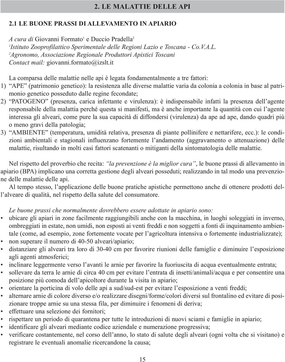 it La comparsa delle malattie nelle api è legata fondamentalmente a tre fattori: 1) APE (patrimonio genetico): la resistenza alle diverse malattie varia da colonia a colonia in base al patrimonio