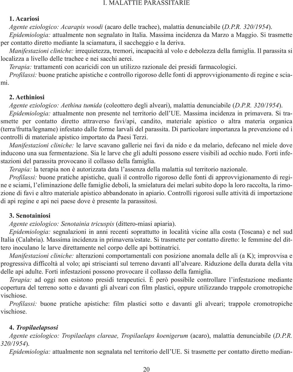 Manifestazioni cliniche: irrequietezza, tremori, incapacità al volo e debolezza della famiglia. Il parassita si localizza a livello delle trachee e nei sacchi aerei.