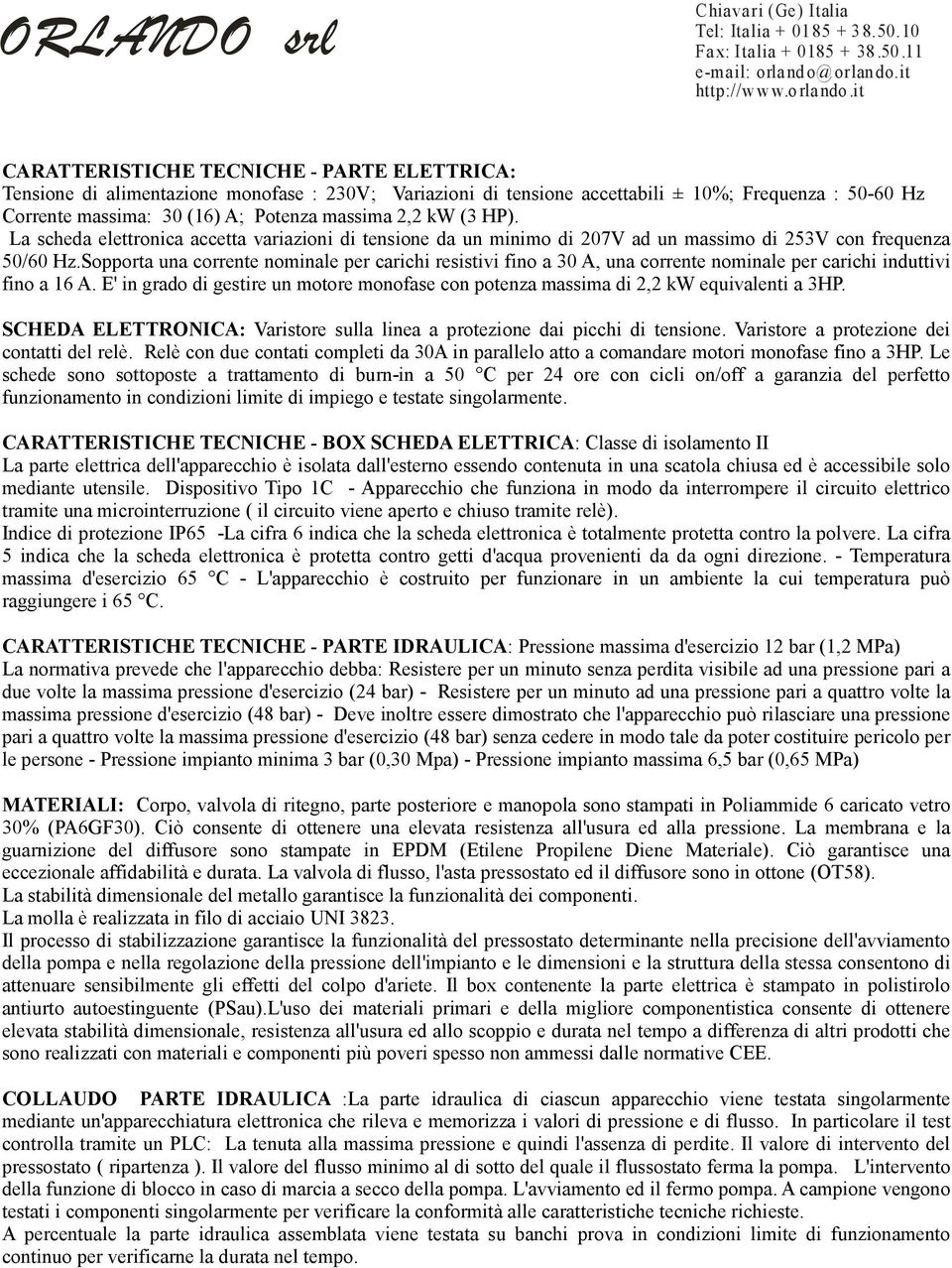 2,2 kw (3 HP). La scheda elettronica accetta variazioni di tensione da un minimo di 207V ad un massimo di 253V con frequenza 50/60 Hz.