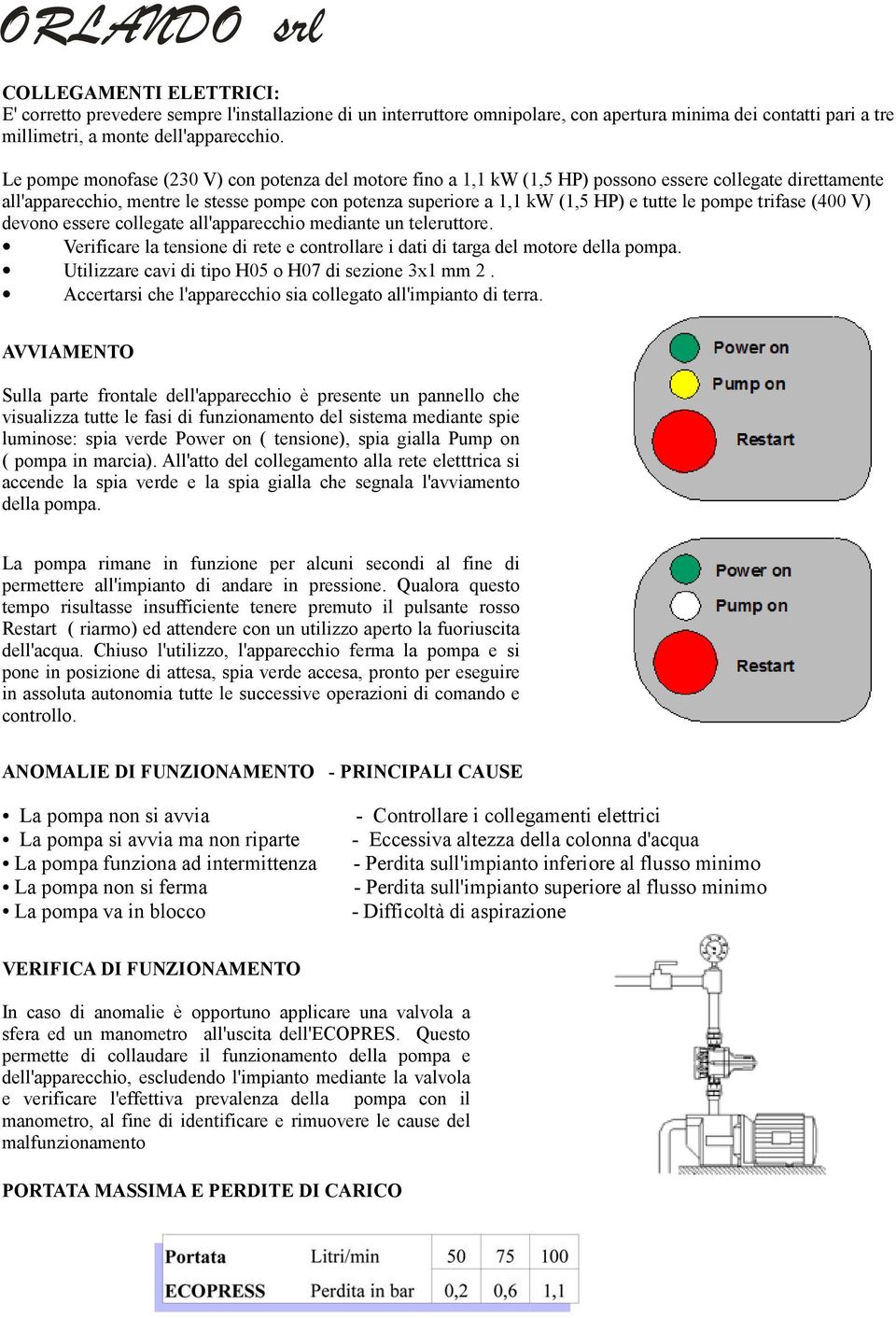 le pompe trifase (400 V) devono essere collegate all'apparecchio mediante un teleruttore. Verificare la tensione di rete e controllare i dati di targa del motore della pompa.