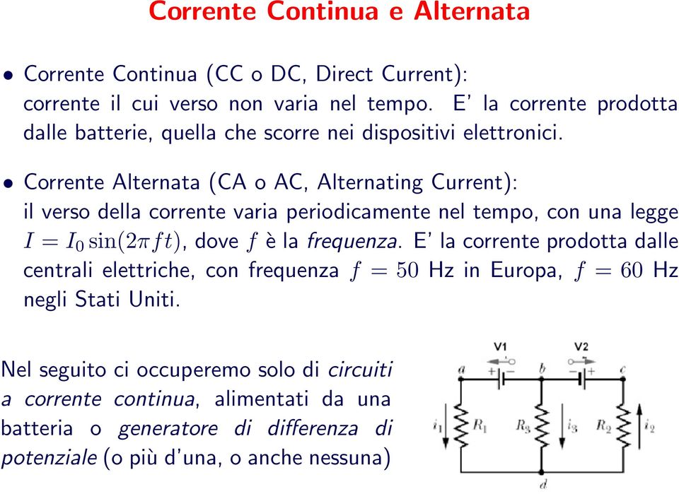 Corrente Alternata (CA o AC, Alternating Current): il verso della corrente varia periodicamente nel tempo, con una legge I = I 0 sin(2πft), dove f è la