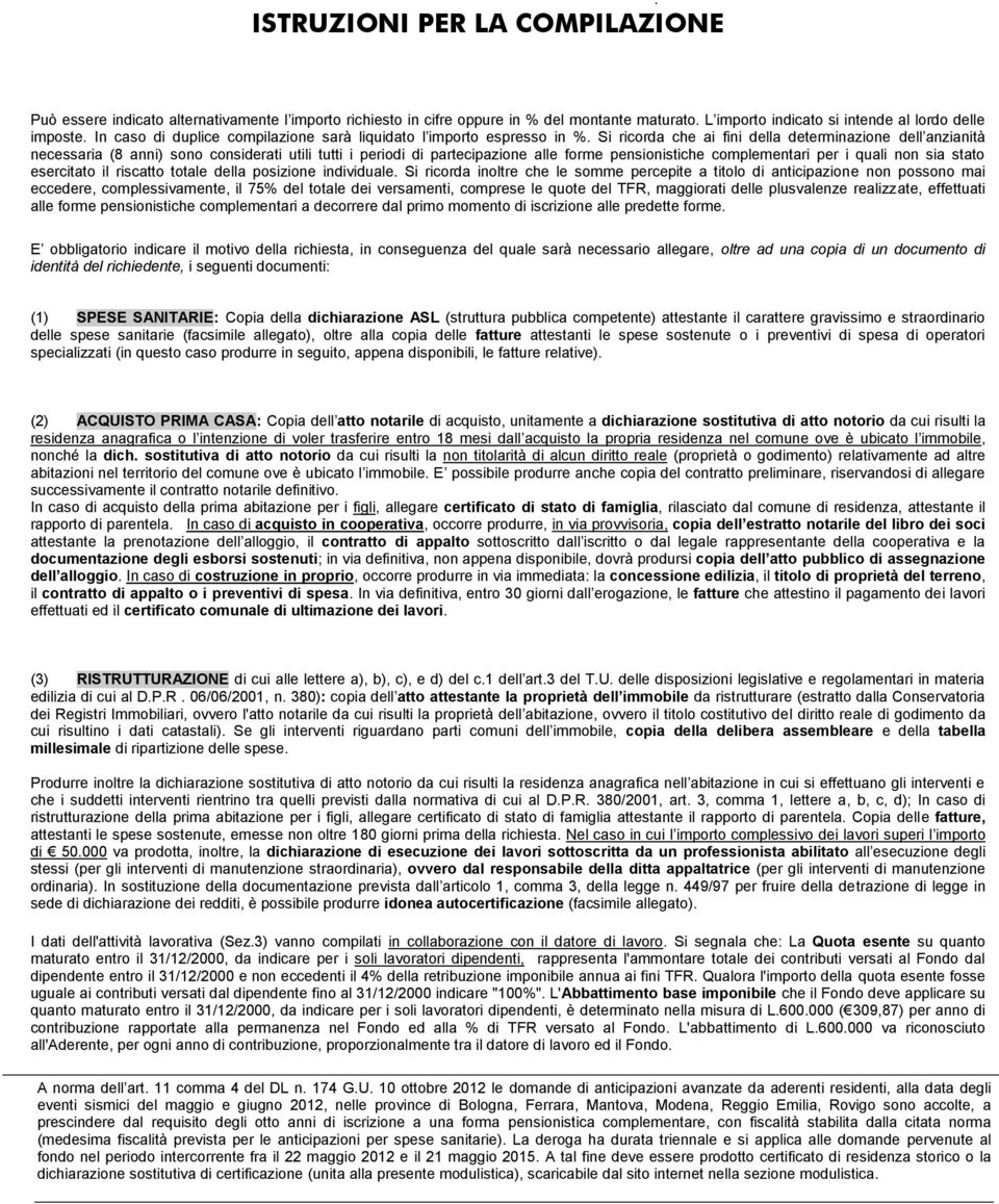 Si ricorda che ai fini della determinazione dell anzianità necessaria (8 anni) sono considerati utili tutti i periodi di partecipazione alle forme pensionistiche complementari per i quali non sia