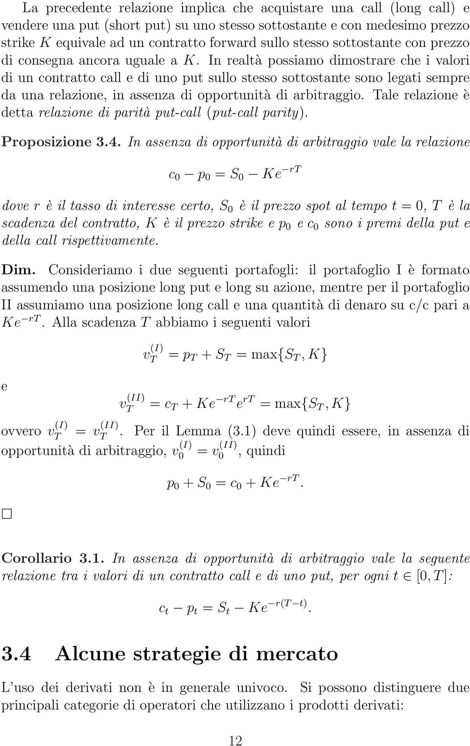 In realtà possiamo dimostrare che i valori di un contratto call e di uno put sullo stesso sottostante sono legati sempre da una relazione, in assenza di opportunità di arbitraggio.