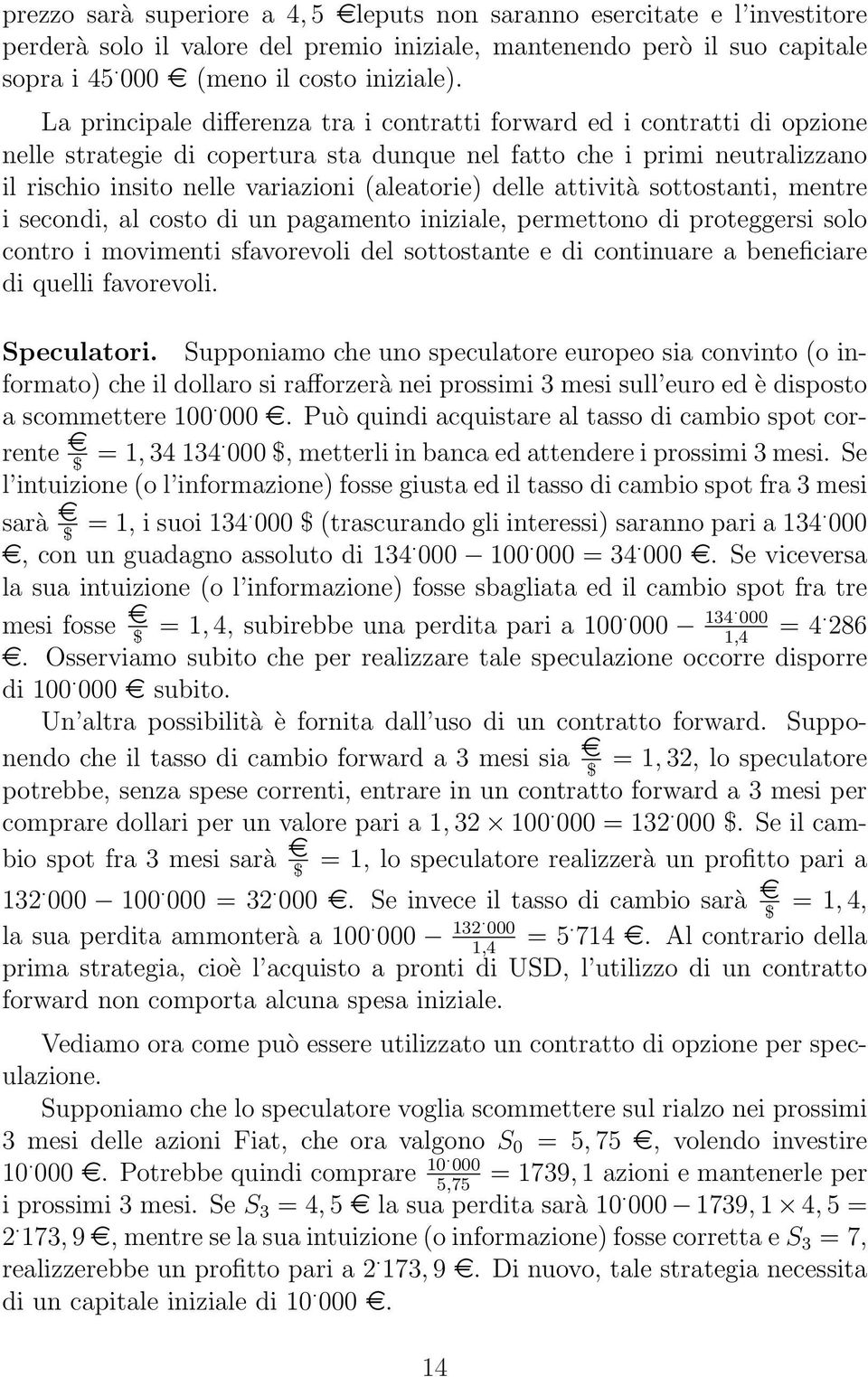 delle attività sottostanti, mentre i secondi, al costo di un pagamento iniziale, permettono di proteggersi solo contro i movimenti sfavorevoli del sottostante e di continuare a beneficiare di quelli