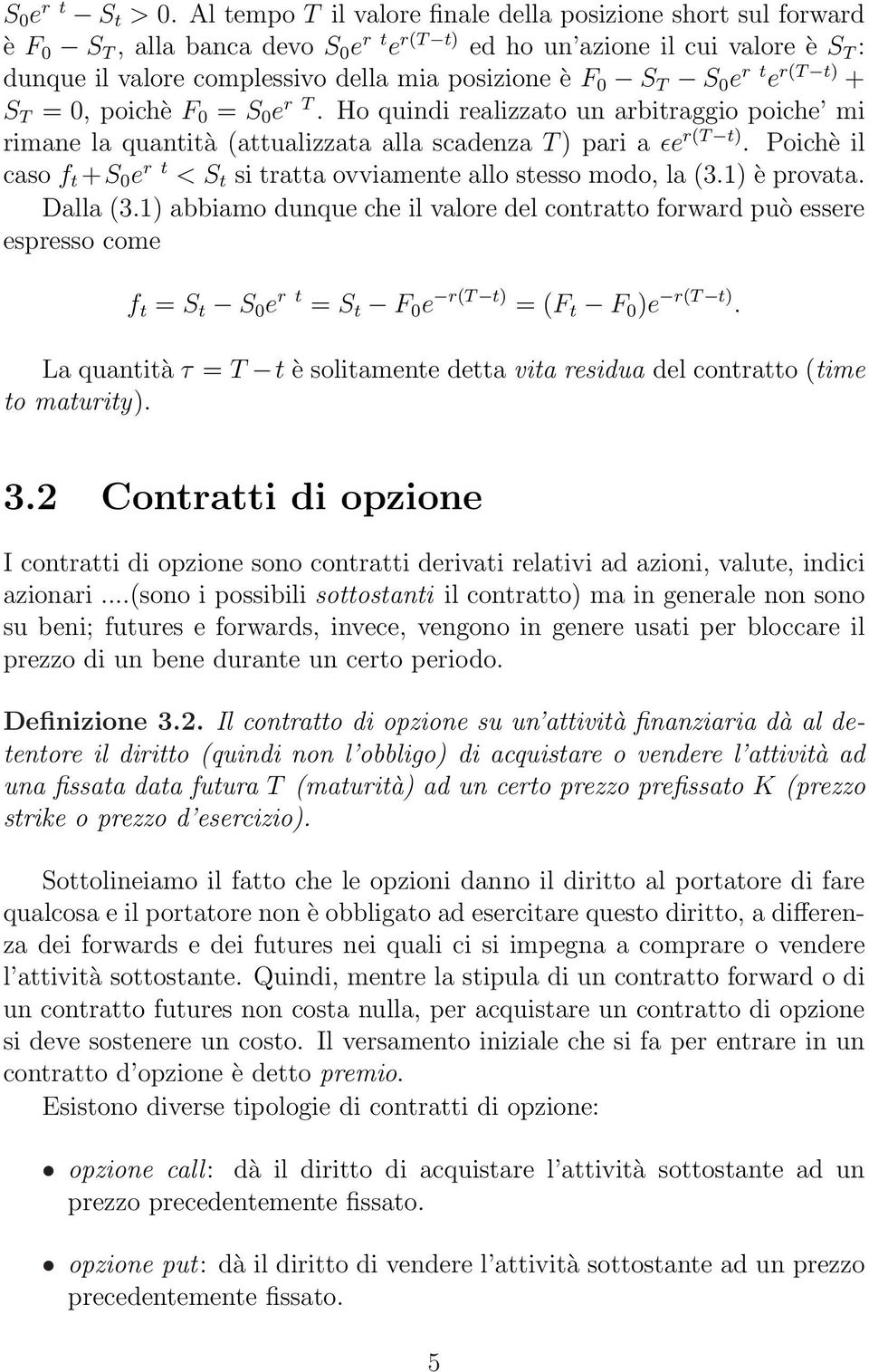 r(t t) + =, poichè F = S e r T. Ho quindi realizzato un arbitraggio poiche mi rimane la quantità (attualizzata alla scadenza T ) pari a ɛe r(t t).