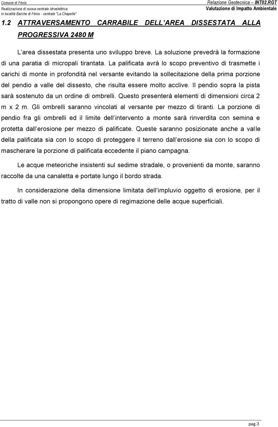 La palificata avrà lo scopo preventivo di trasmette i carichi di monte in profondità nel versante evitando la sollecitazione della prima porzione del pendio a valle del dissesto, che risulta essere