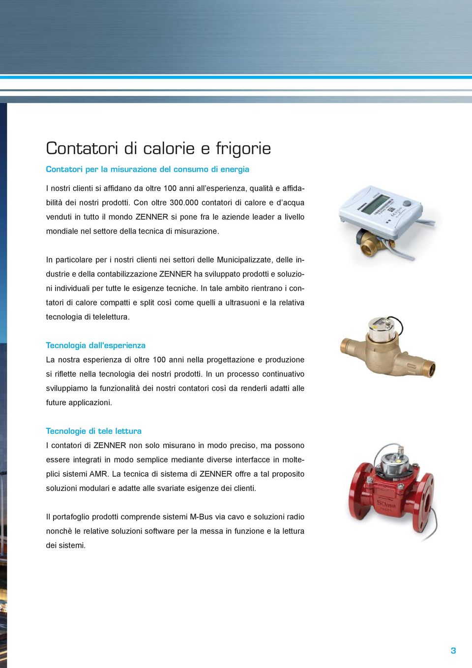 In particolare per i nostri clienti nei settori delle Municipalizzate, delle industrie e della contabilizzazione ZENNER ha sviluppato prodotti e soluzioni individuali per tutte le esigenze tecniche.