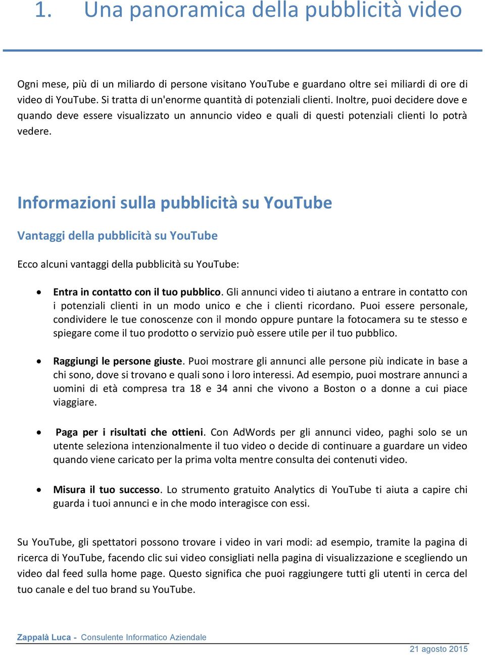 Informazioni sulla pubblicità su YouTube Vantaggi della pubblicità su YouTube Ecco alcuni vantaggi della pubblicità su YouTube: Entra in contatto con il tuo pubblico.